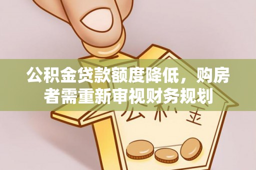 明山公积金贷款额度降低，购房者需重新审视财务规划
