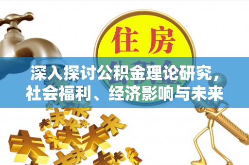 明山深入探讨公积金理论研究，社会福利、经济影响与未来展望