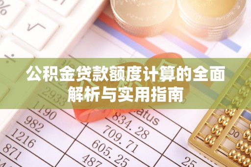 明山公积金贷款额度计算的全面解析与实用指南