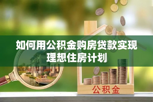 明山如何用公积金购房贷款实现理想住房计划