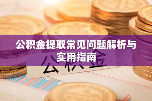 明山公积金提取常见问题解析与实用指南
