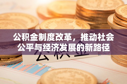 明山公积金制度改革，推动社会公平与经济发展的新路径