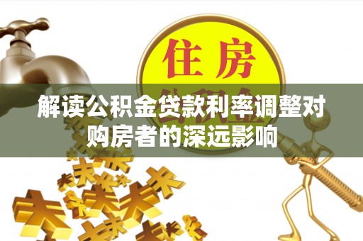 明山解读公积金贷款利率调整对购房者的深远影响
