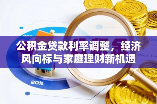 明山公积金贷款利率调整，经济风向标与家庭理财新机遇