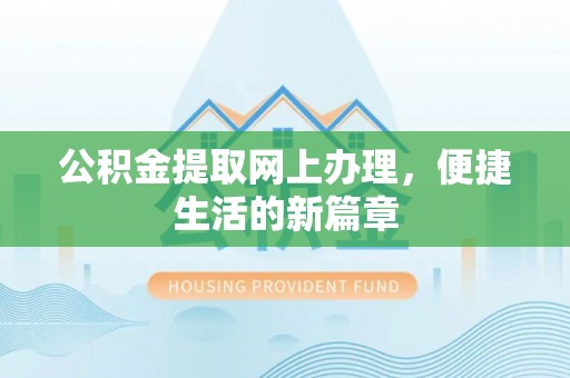 明山公积金提取网上办理，便捷生活的新篇章
