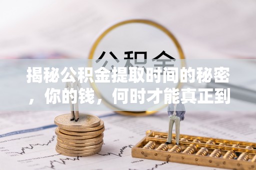 明山揭秘公积金提取时间的秘密，你的钱，何时才能真正到手？