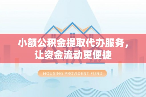 明山小额公积金提取代办服务，让资金流动更便捷