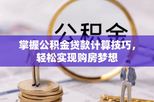 明山掌握公积金贷款计算技巧，轻松实现购房梦想
