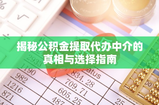 明山揭秘公积金提取代办中介的真相与选择指南