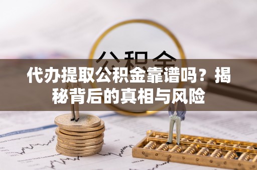 明山代办提取公积金靠谱吗？揭秘背后的真相与风险