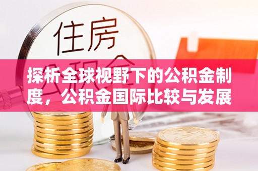 明山探析全球视野下的公积金制度，公积金国际比较与发展趋势