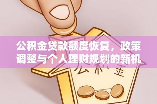 明山公积金贷款额度恢复，政策调整与个人理财规划的新机遇