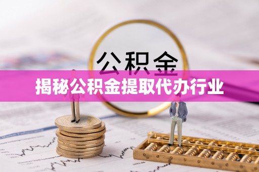 明山揭秘公积金提取代办行业