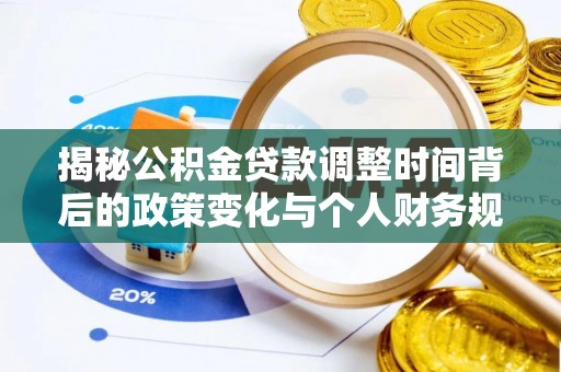 明山揭秘公积金贷款调整时间背后的政策变化与个人财务规划