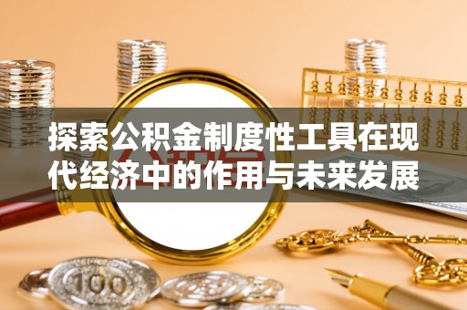 明山探索公积金制度性工具在现代经济中的作用与未来发展