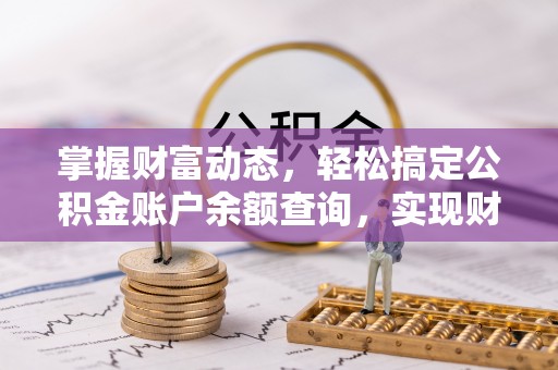 明山掌握财富动态，轻松搞定公积金账户余额查询，实现财务自由第一步