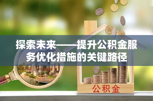 明山探索未来——提升公积金服务优化措施的关键路径