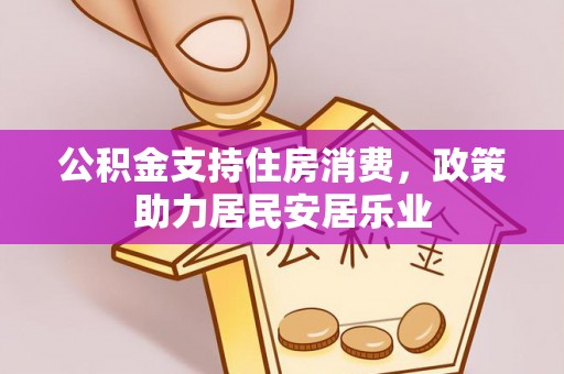 明山公积金支持住房消费，政策助力居民安居乐业