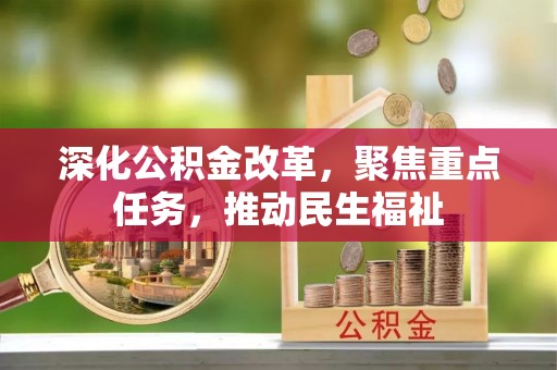 明山深化公积金改革，聚焦重点任务，推动民生福祉