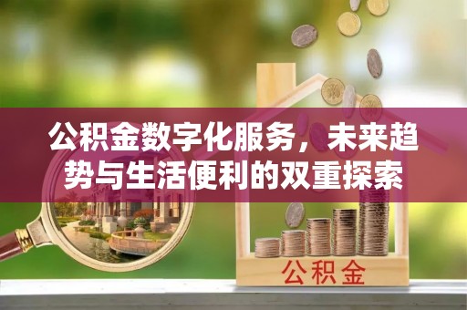 明山公积金数字化服务，未来趋势与生活便利的双重探索