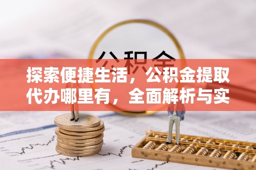 明山探索便捷生活，公积金提取代办哪里有，全面解析与实用指南