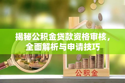 明山揭秘公积金贷款资格审核，全面解析与申请技巧