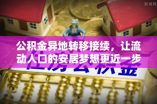 明山公积金异地转移接续，让流动人口的安居梦想更近一步