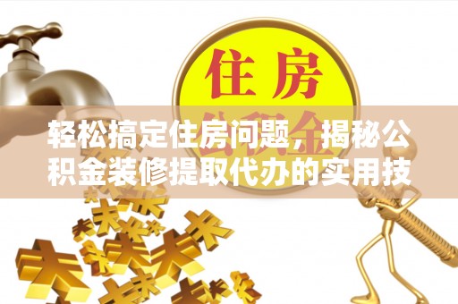 明山轻松搞定住房问题，揭秘公积金装修提取代办的实用技巧