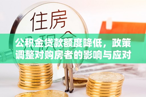 明山公积金贷款额度降低，政策调整对购房者的影响与应对策略