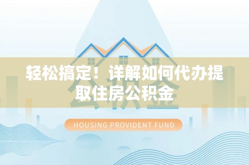明山轻松搞定！详解如何代办提取住房公积金
