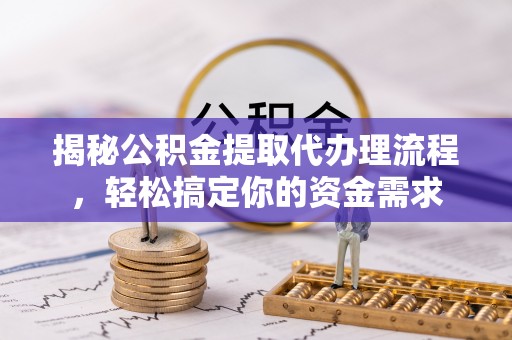 明山揭秘公积金提取代办理流程，轻松搞定你的资金需求