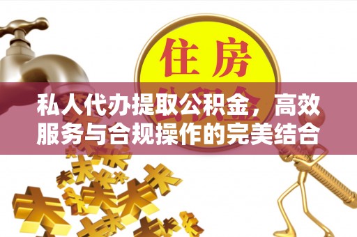 明山私人代办提取公积金，高效服务与合规操作的完美结合