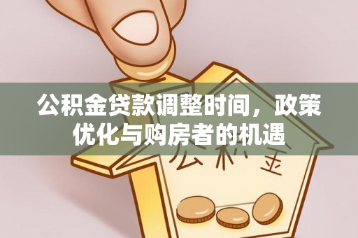 明山公积金贷款调整时间，政策优化与购房者的机遇