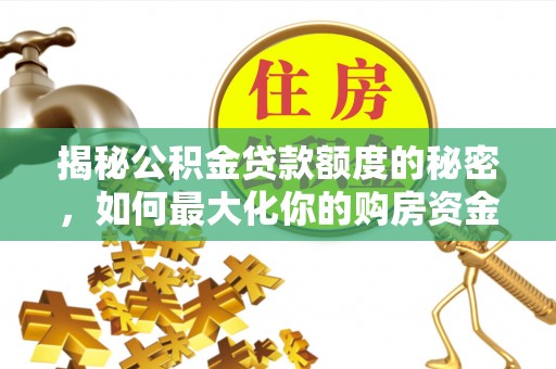 明山揭秘公积金贷款额度的秘密，如何最大化你的购房资金？