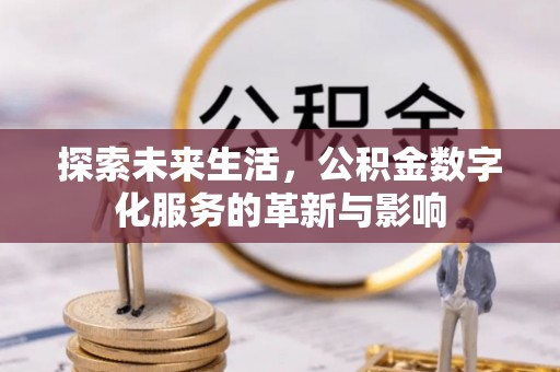 明山探索未来生活，公积金数字化服务的革新与影响