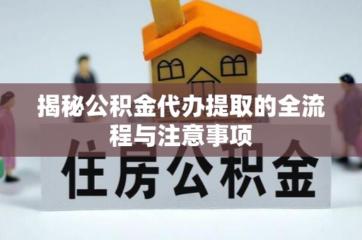 明山揭秘公积金代办提取的全流程与注意事项