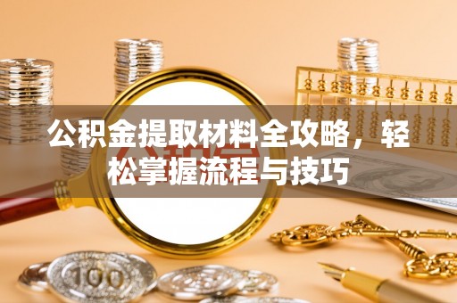 明山公积金提取材料全攻略，轻松掌握流程与技巧