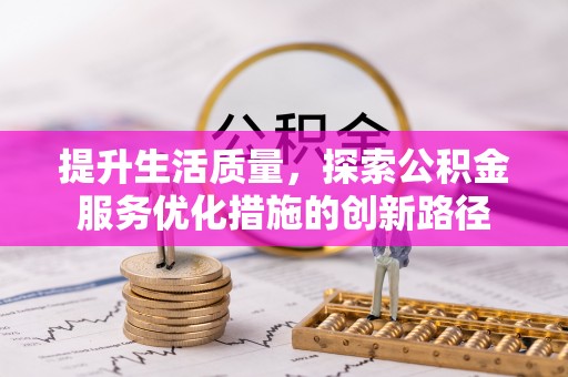 明山提升生活质量，探索公积金服务优化措施的创新路径