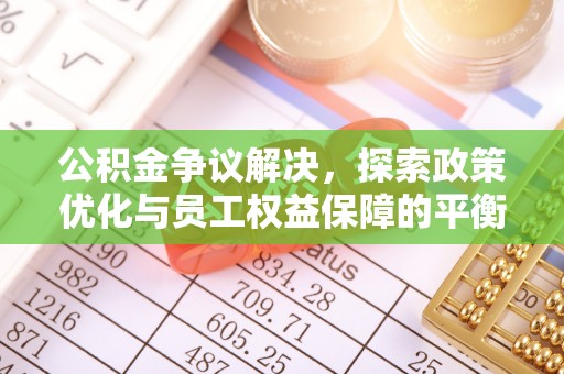 明山公积金争议解决，探索政策优化与员工权益保障的平衡点