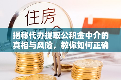 明山揭秘代办提取公积金中介的真相与风险，教你如何正确操作