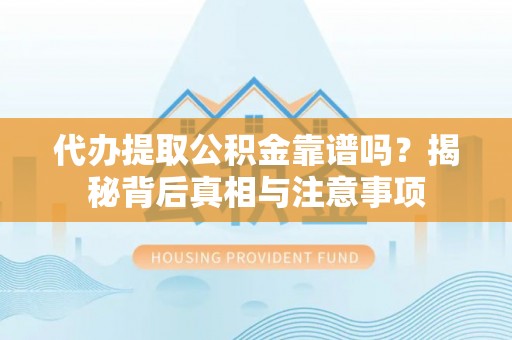 明山代办提取公积金靠谱吗？揭秘背后真相与注意事项
