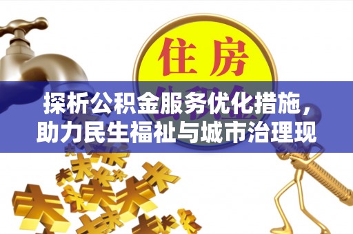 明山探析公积金服务优化措施，助力民生福祉与城市治理现代化