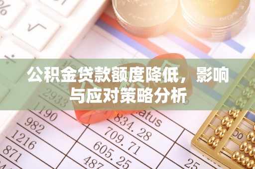 明山公积金贷款额度降低，影响与应对策略分析