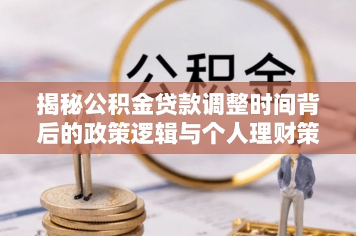 明山揭秘公积金贷款调整时间背后的政策逻辑与个人理财策略