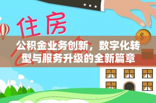 明山公积金业务创新，数字化转型与服务升级的全新篇章