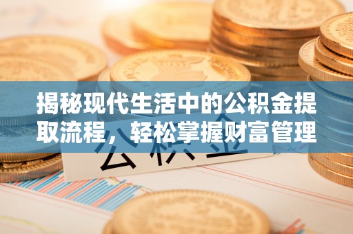 明山揭秘现代生活中的公积金提取流程，轻松掌握财富管理新技能
