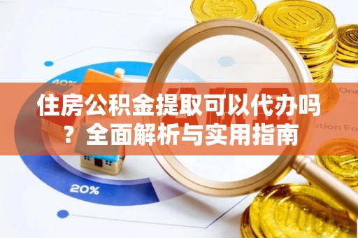 明山住房公积金提取可以代办吗？全面解析与实用指南
