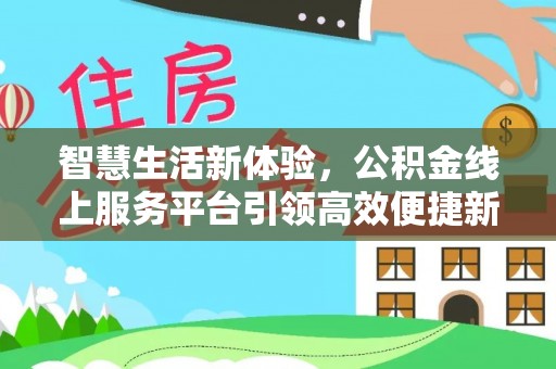 明山智慧生活新体验，公积金线上服务平台引领高效便捷新时代