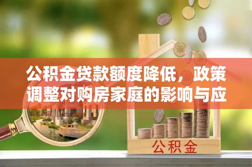 明山公积金贷款额度降低，政策调整对购房家庭的影响与应对策略