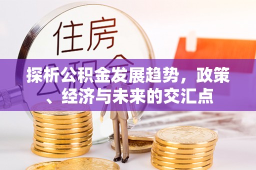明山探析公积金发展趋势，政策、经济与未来的交汇点